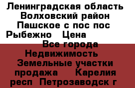 Ленинградская область Волховский район Пашское с/пос пос. Рыбежно › Цена ­ 1 000 000 - Все города Недвижимость » Земельные участки продажа   . Карелия респ.,Петрозаводск г.